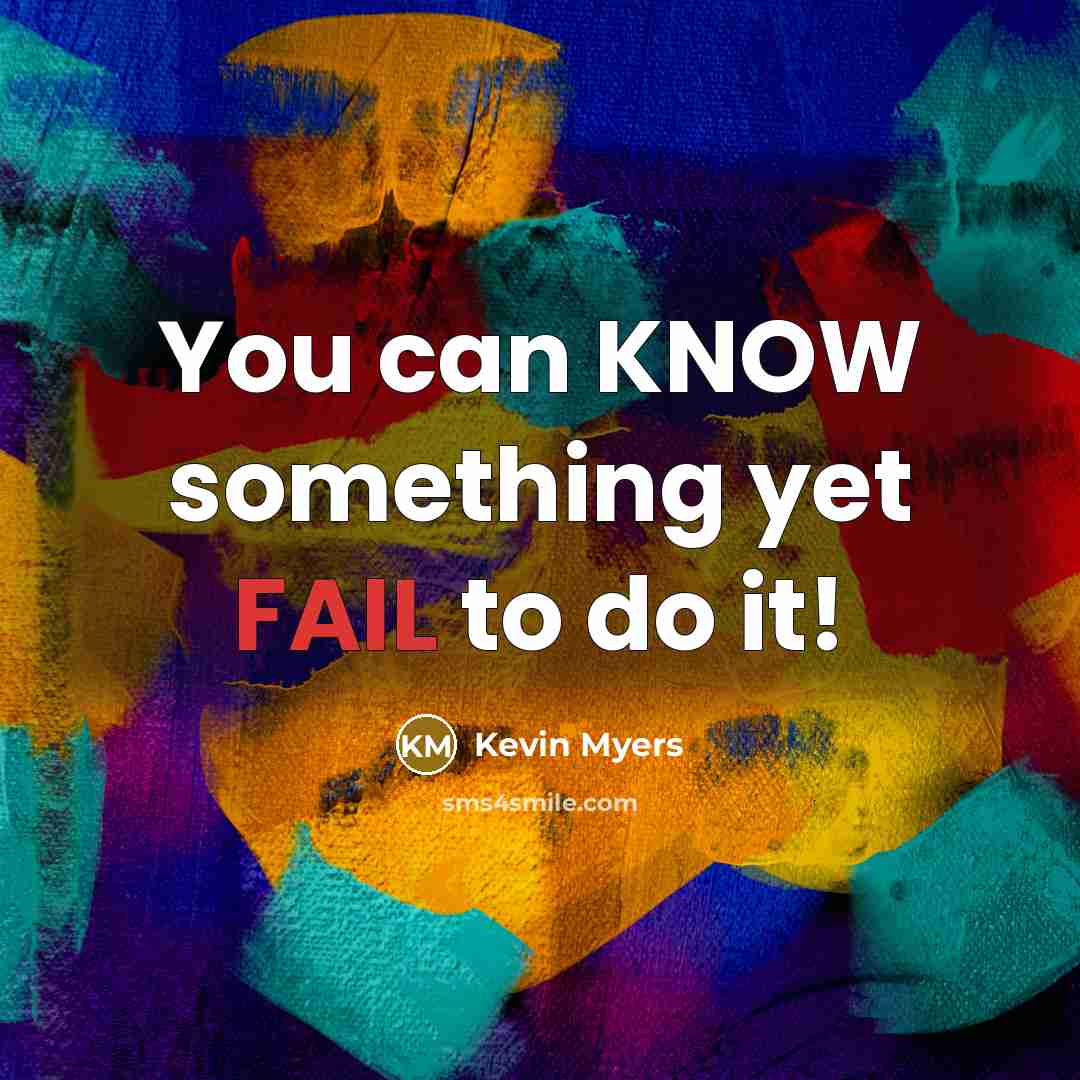 “You can KNOW something yet FAIL to do it!…” quote by Kevin Myers