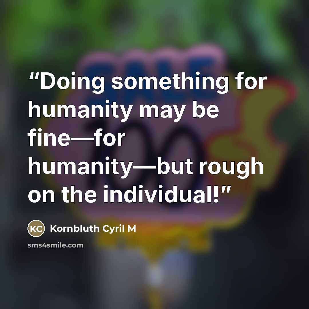 “Doing something for humanity may be fine—for humanity—but rough on the individual!” quote by Kornbluth Cyril M