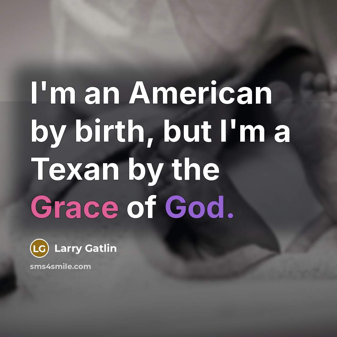 “I'm an American by birth, but I'm a Texan by the Grace of God.” quote by Larry Gatlin