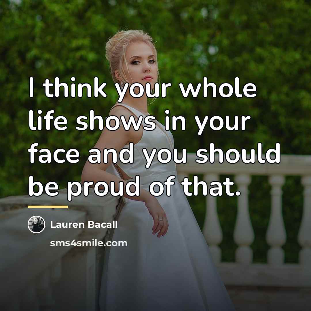 “I think your whole life shows in your face and…” quote by Lauren Bacall