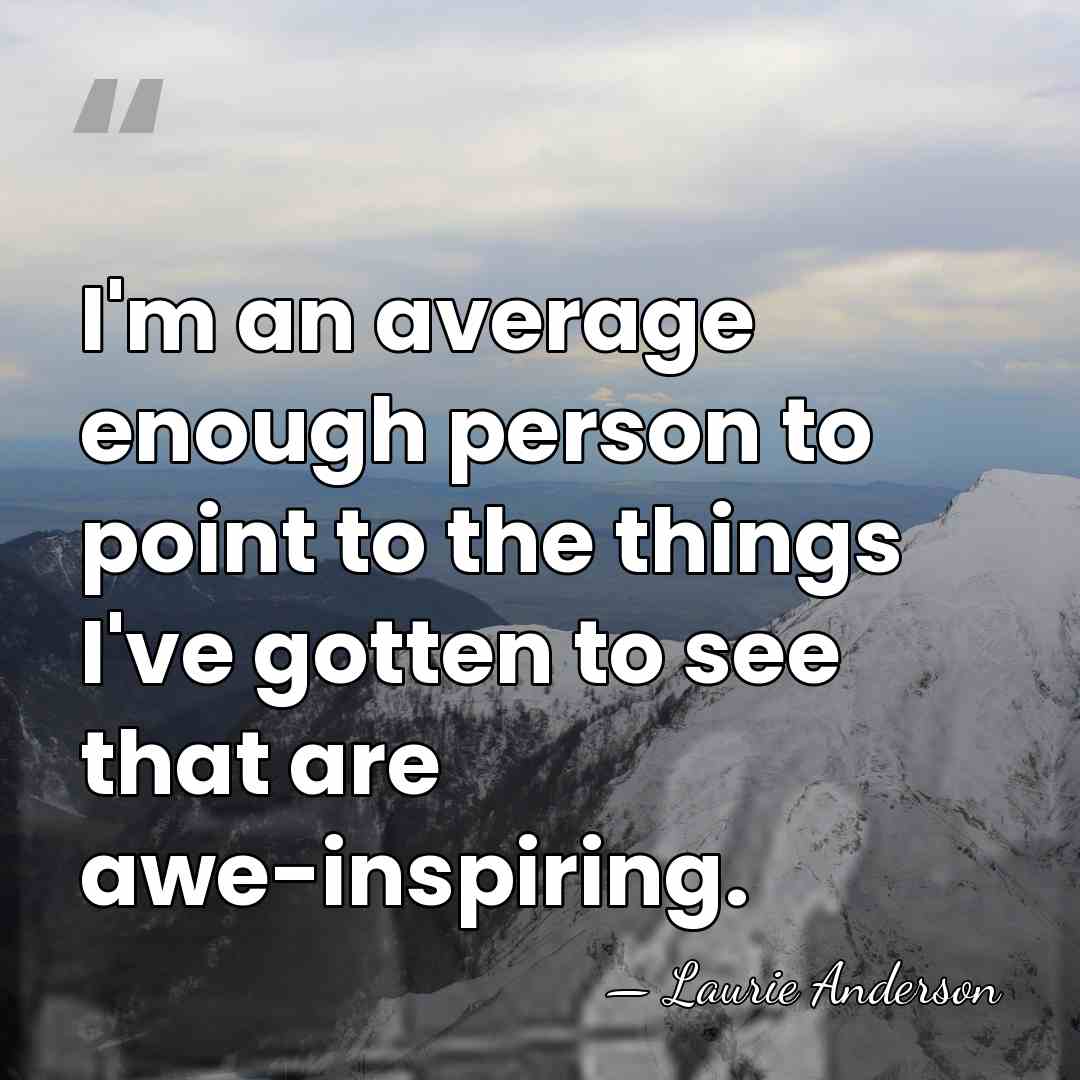 I'm an average enough person to point to the things I've gotten&hellip; - Laurie Anderson