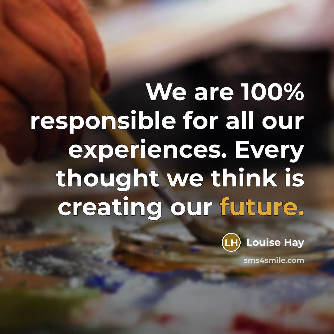 “We are 100% responsible for all our experiences. Every thought…” quote by Louise Hay