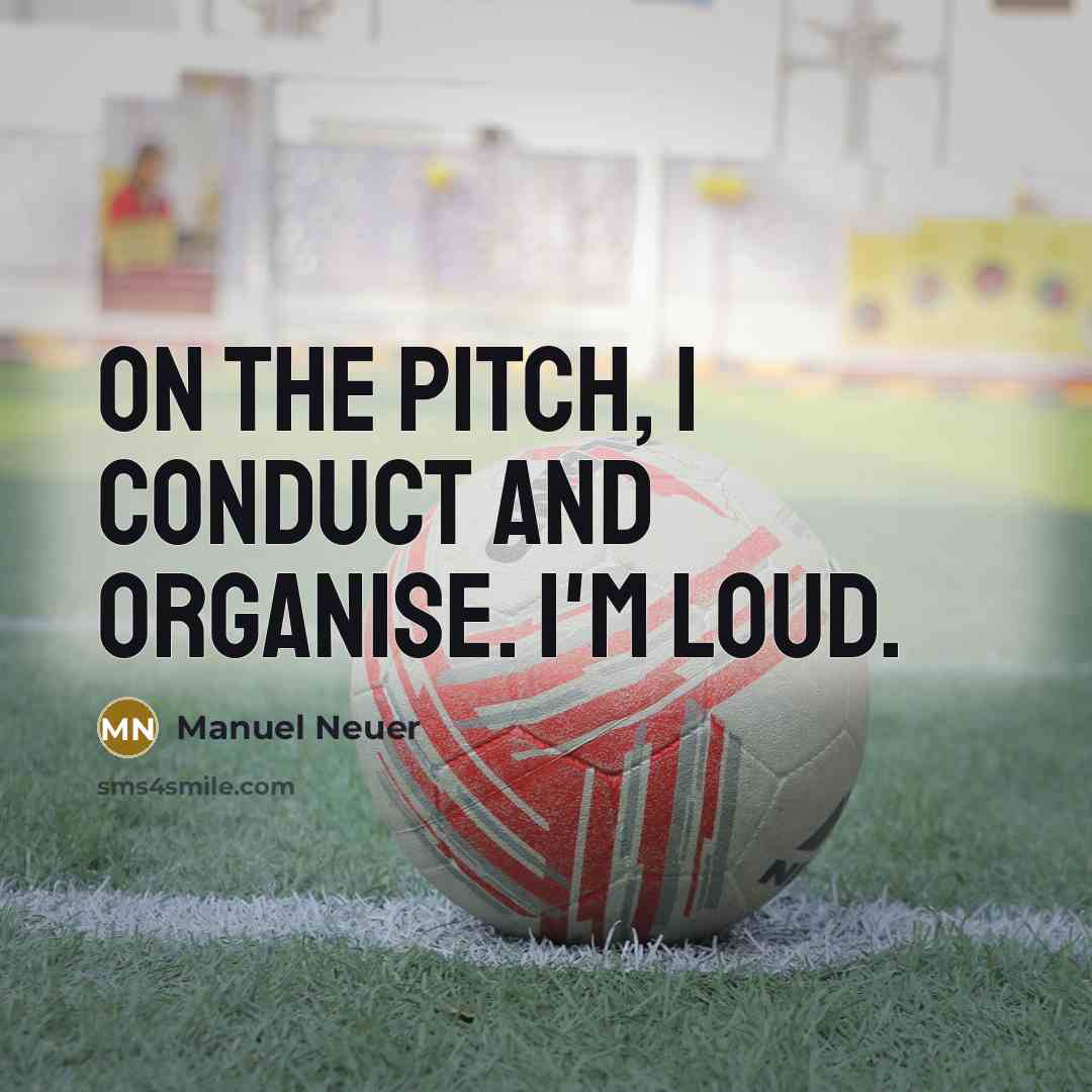 “On the pitch, I conduct and organise. I'm loud.…” quote by Manuel Neuer