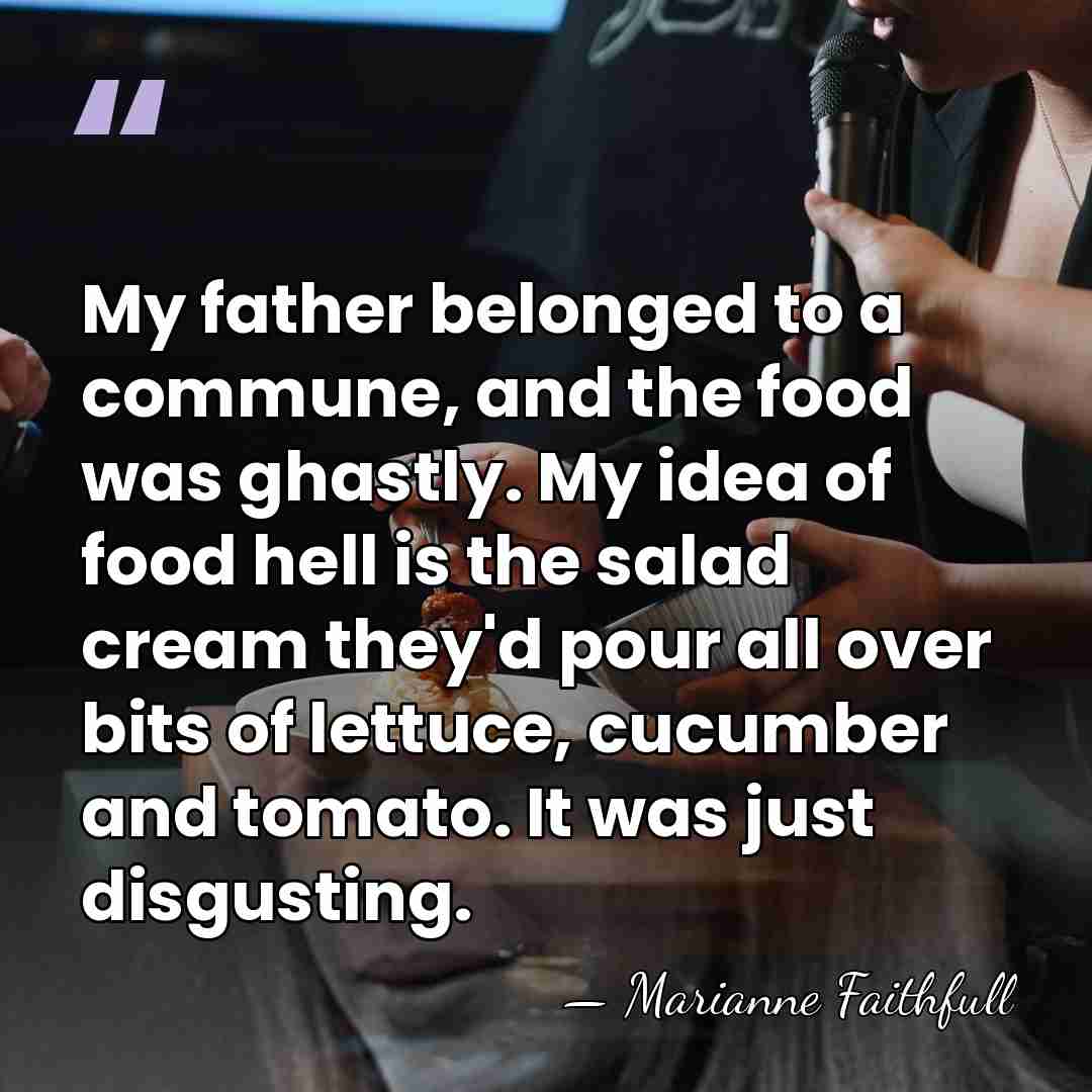 My father belonged to a commune, and the food was ghastly. My&hellip; - Marianne Faithfull
