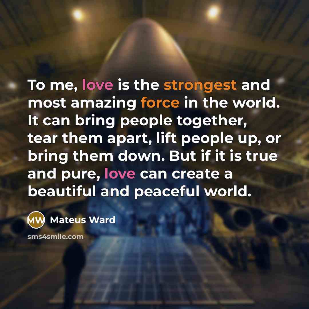 “To me, love is the strongest and most amazing force…” quote by Mateus Ward