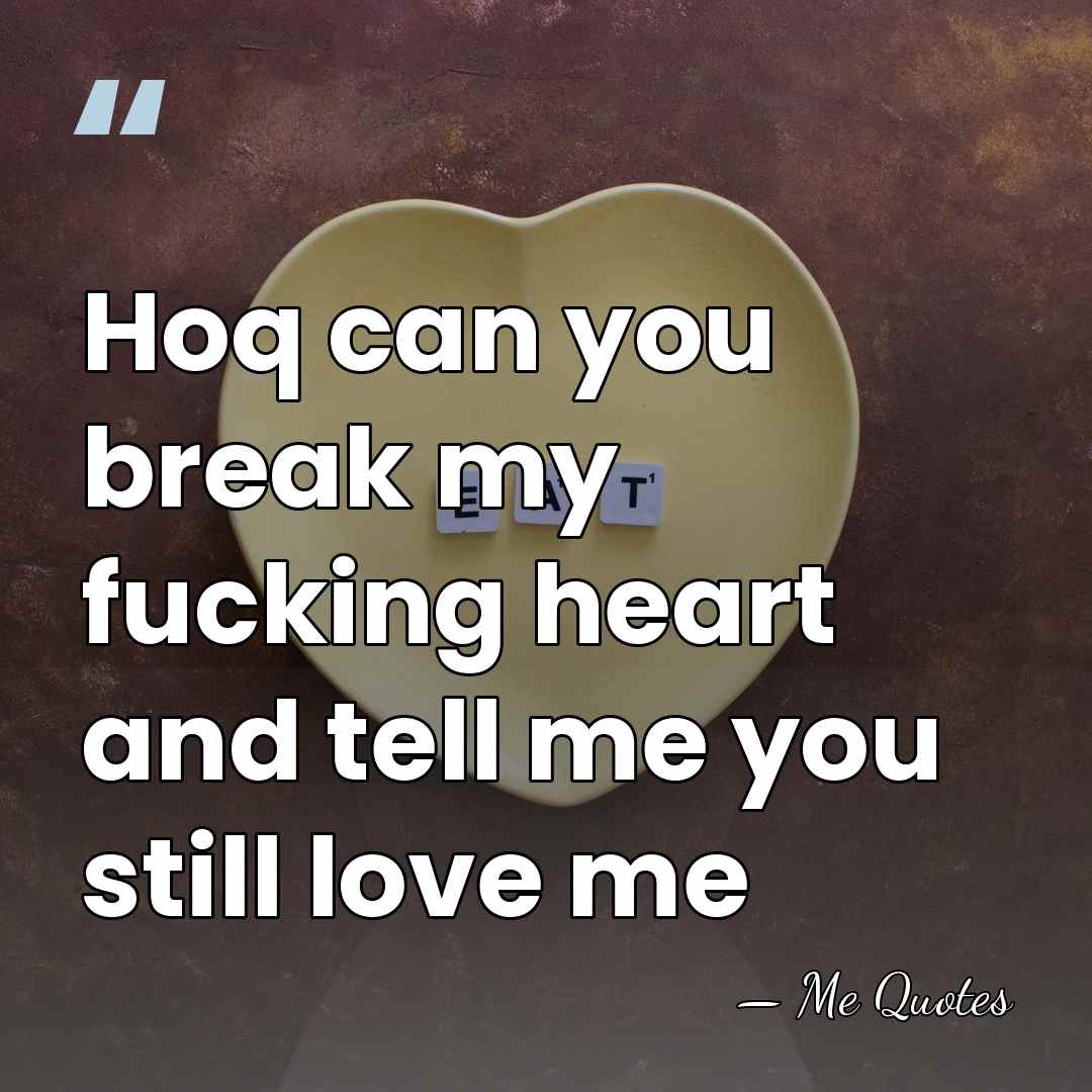 Hoq can you break my fucking heart and tell me you still&hellip; - Me Quotes
