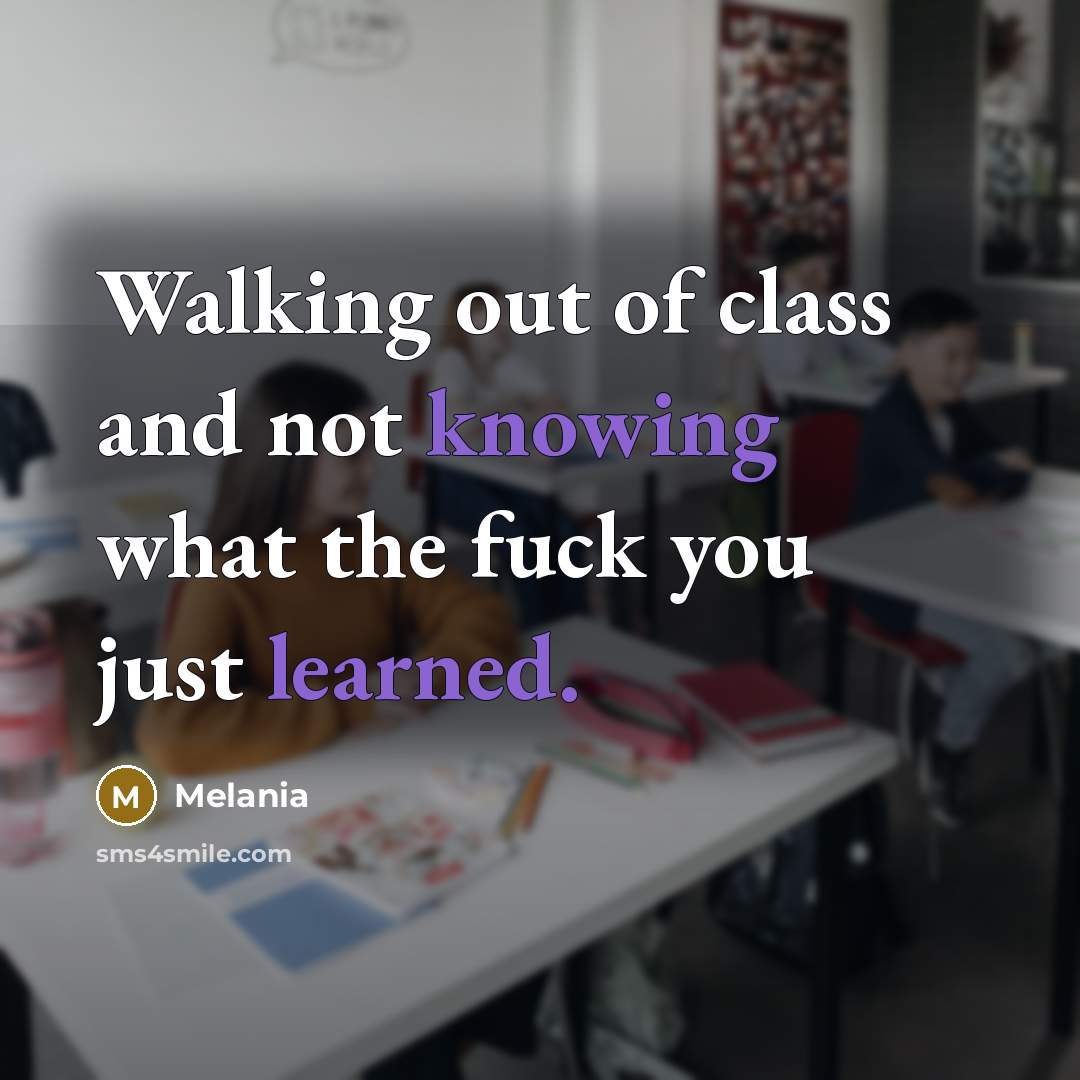 “Walking out of class and not knowing what the fuck you just learned.” quote by Melania