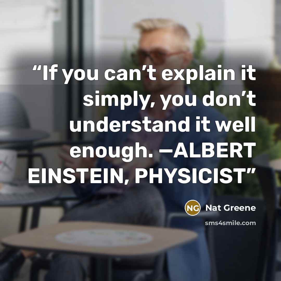 “If you can’t explain it simply, you don’t understand it well enough. —ALBERT EINSTEIN, PHYSICIST” quote by Nat Greene