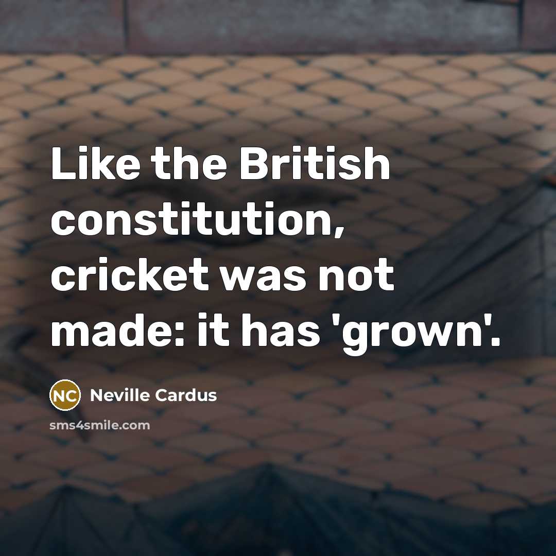 “Like the British constitution, cricket was not made: it has…” quote by Neville Cardus