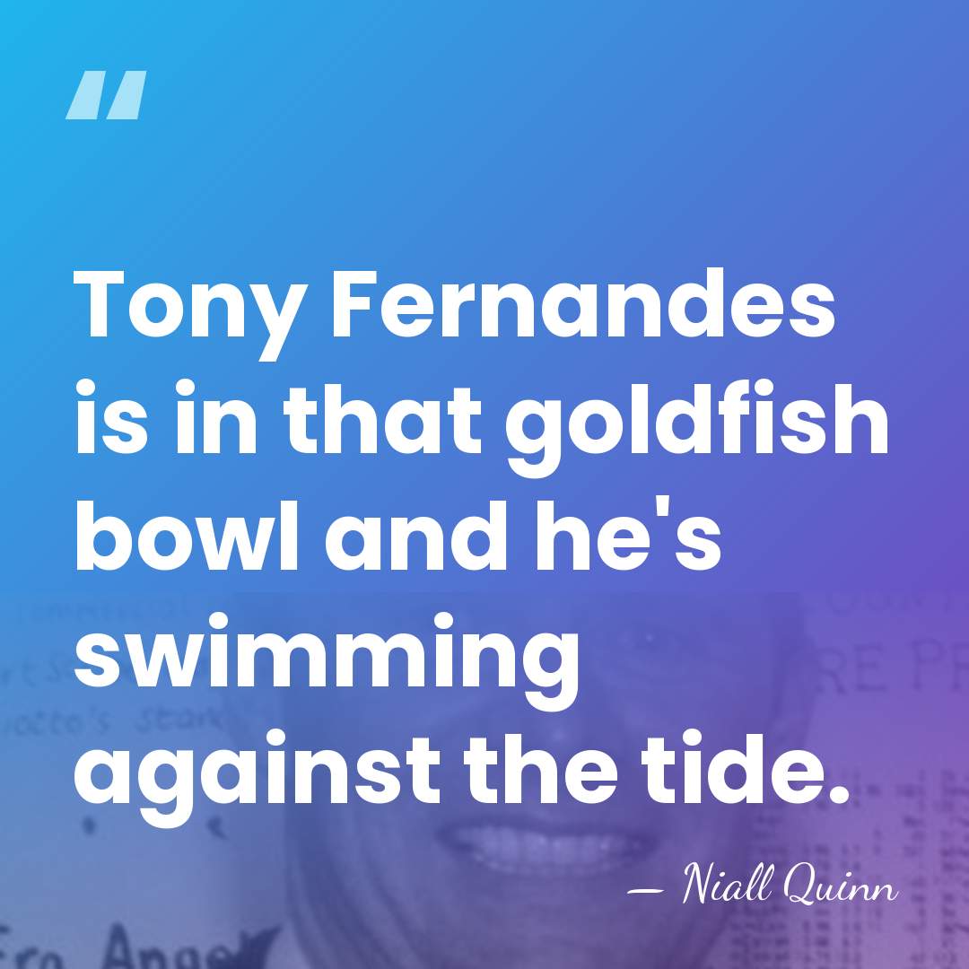 Tony Fernandes is in that goldfish bowl and he's swimming against the&hellip; - Niall Quinn