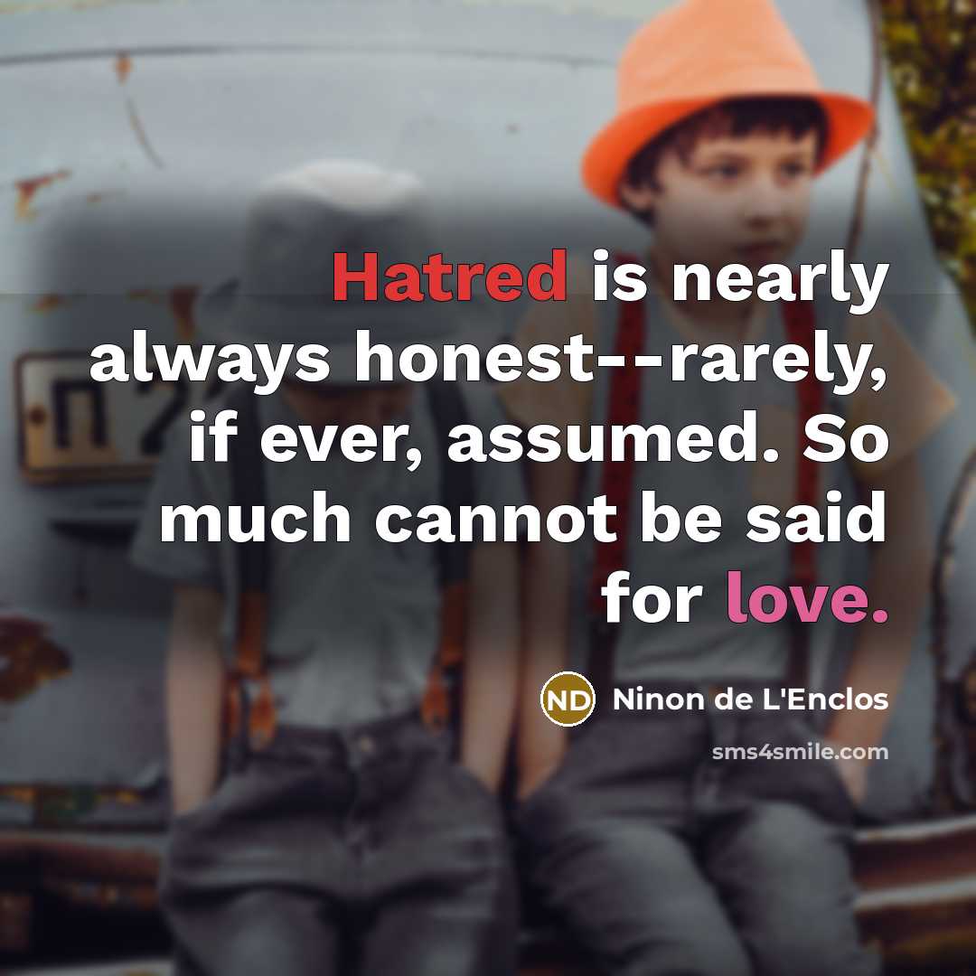 “Hatred is nearly always honest--rarely, if ever, assumed. So much cannot be said for love.” quote by Ninon de L'Enclos
