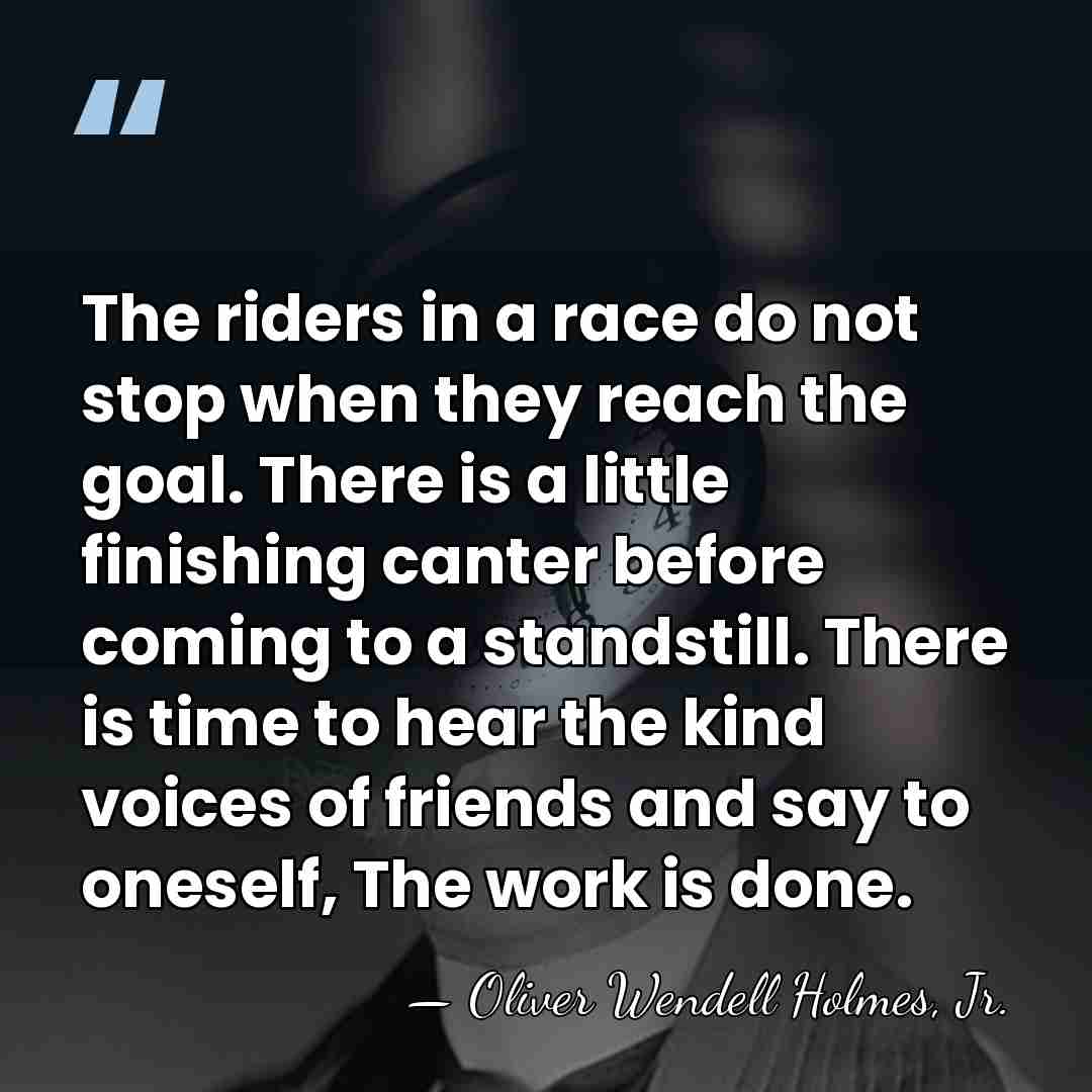 The riders in a race do not stop when they reach the&hellip; - Oliver Wendell Holmes, Jr.