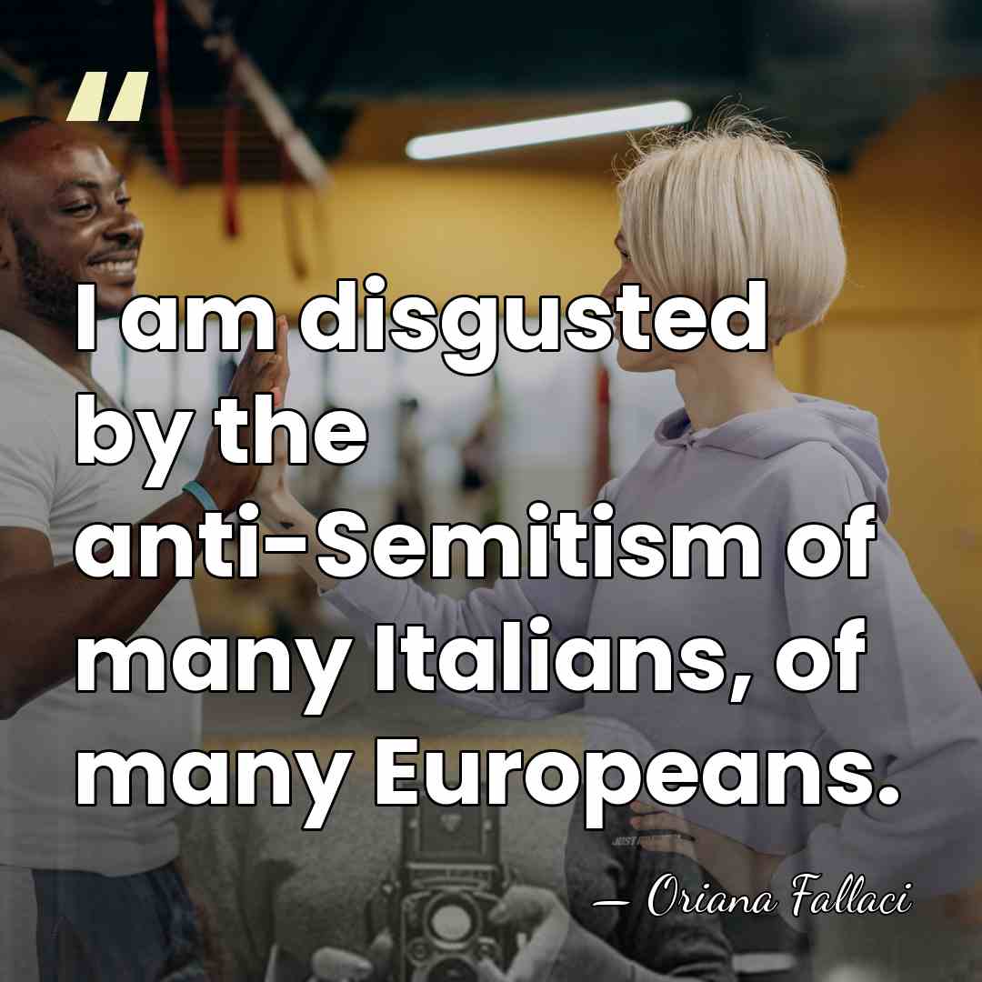 I am disgusted by the anti-Semitism of many Italians, of many Europeans. - Oriana Fallaci