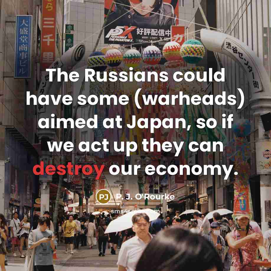 “The Russians could have some (warheads) aimed at Japan, so…” quote by P. J. O'Rourke