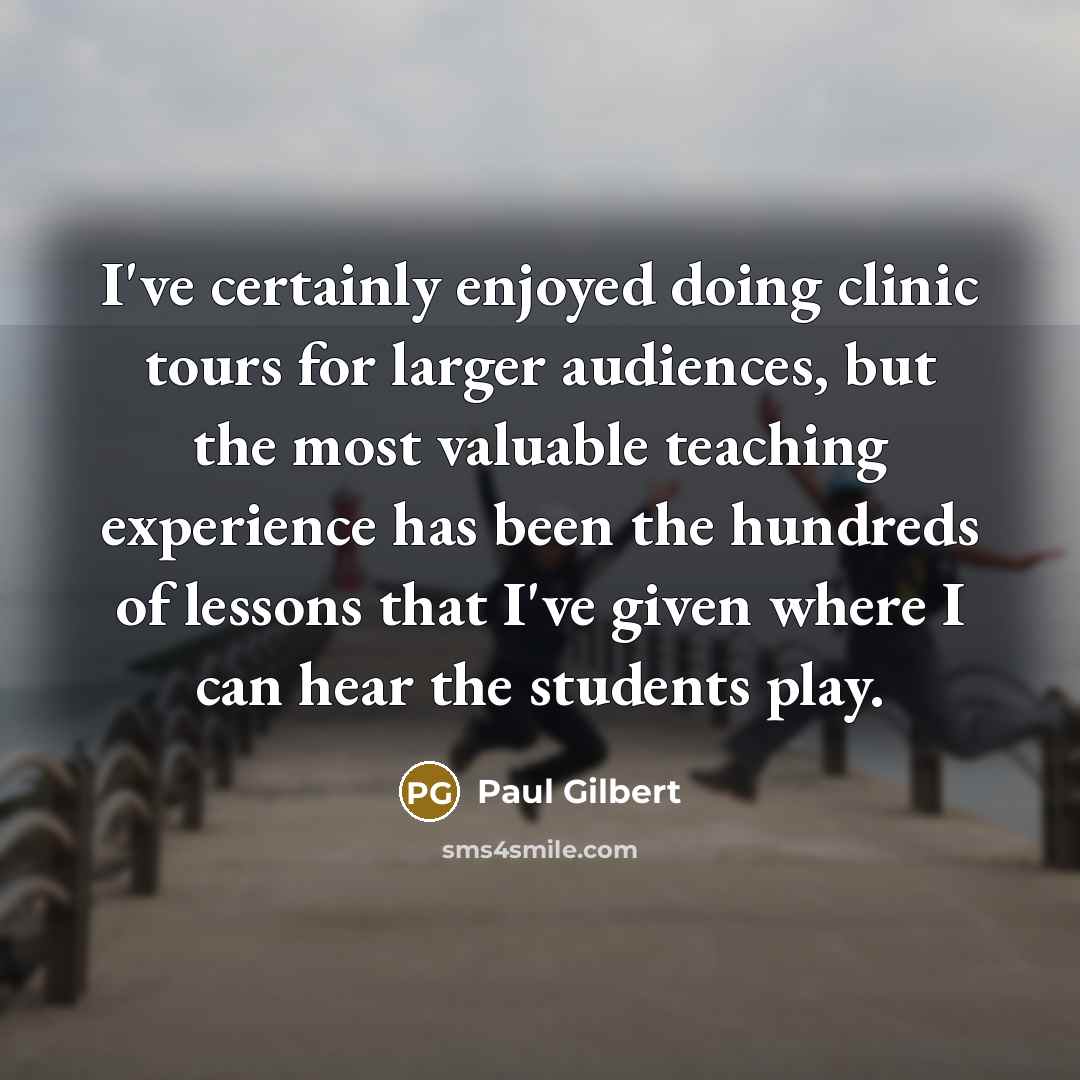 “I've certainly enjoyed doing clinic tours for larger audiences, but…” quote by Paul Gilbert