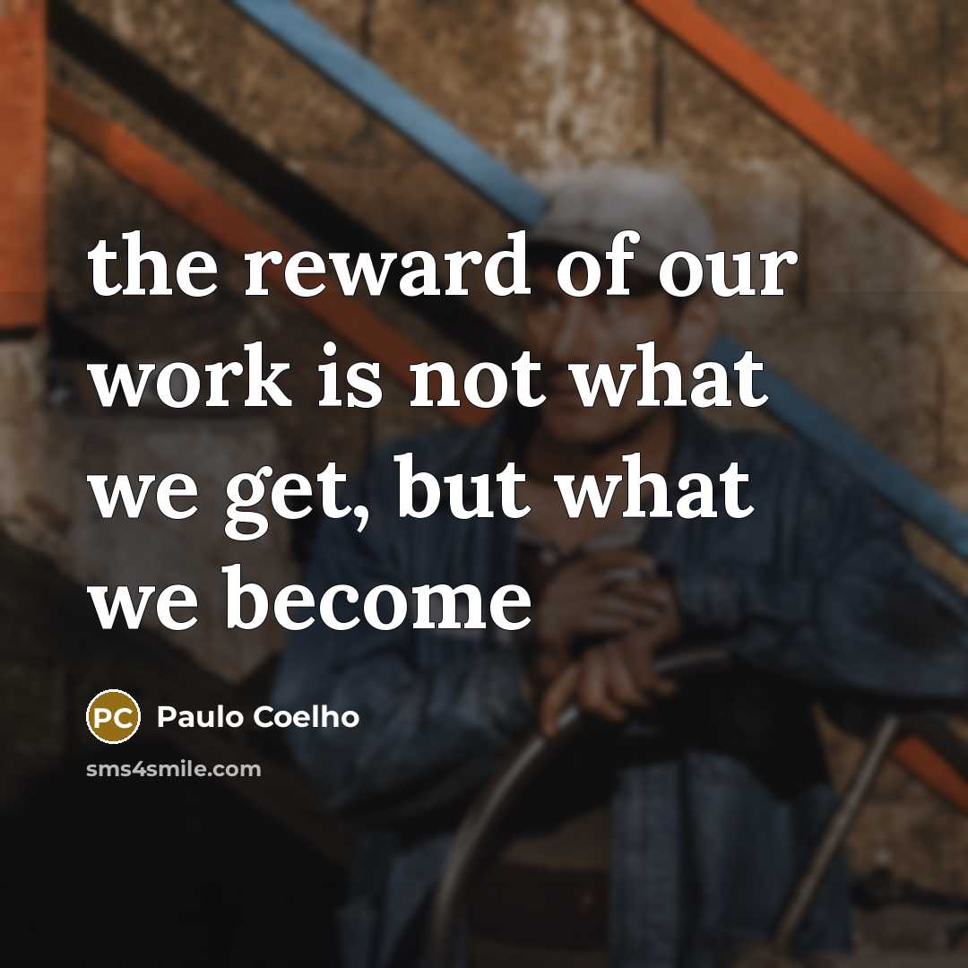 “the reward of our work is not what we get,…” quote by Paulo Coelho