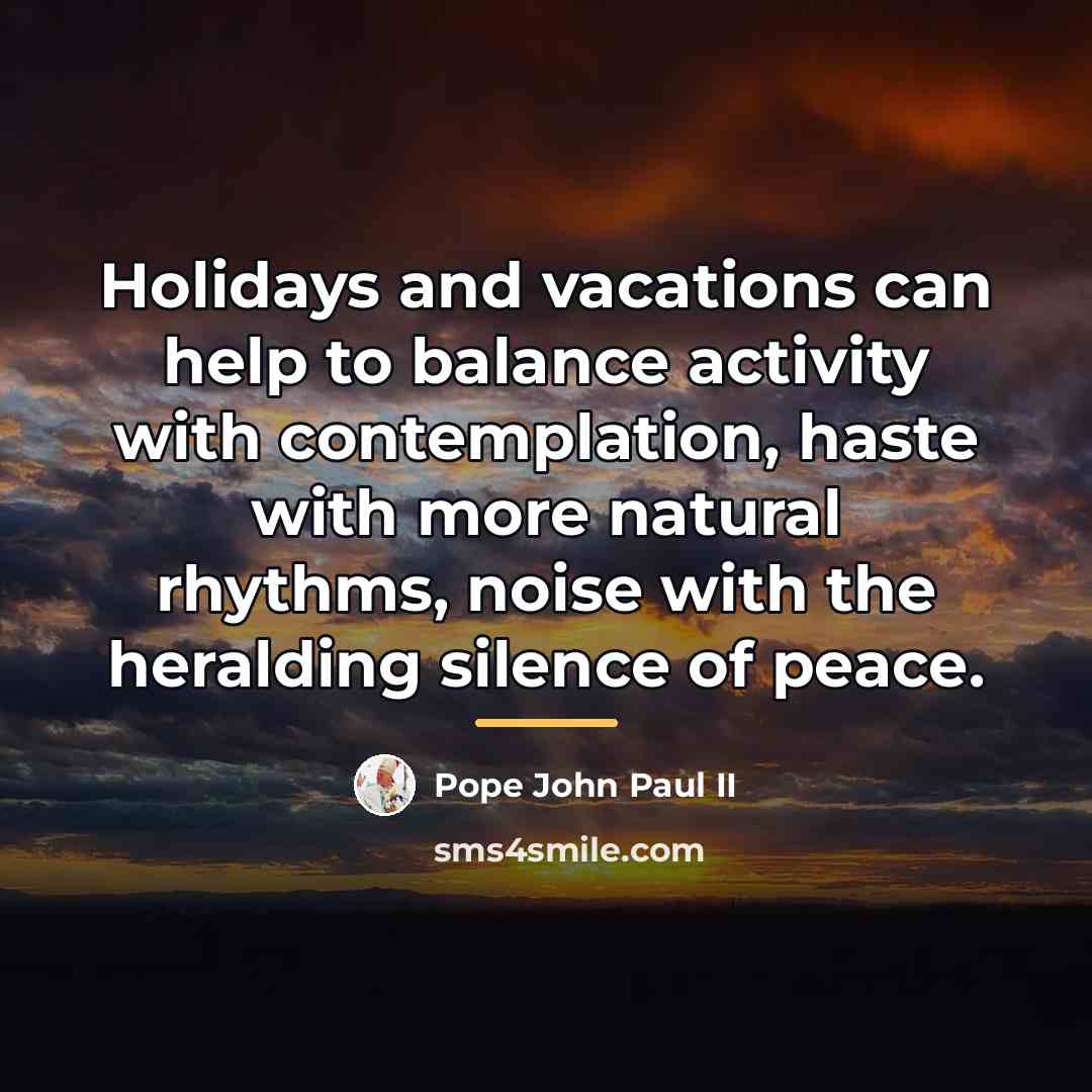 “Holidays and vacations can help to balance activity with contemplation,…” quote by Pope John Paul II