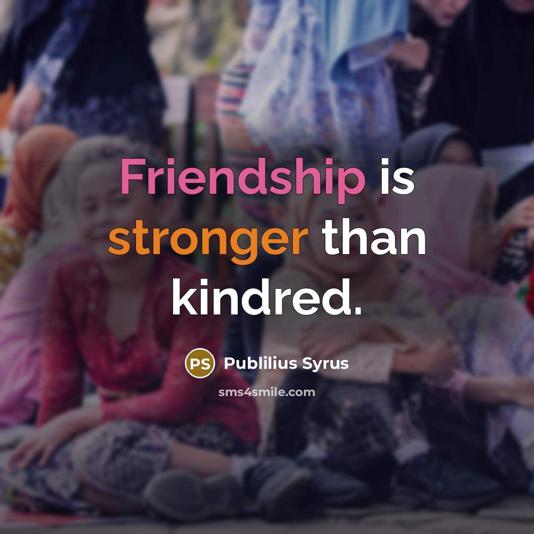 “Friendship is stronger than kindred.” quote by Publilius Syrus