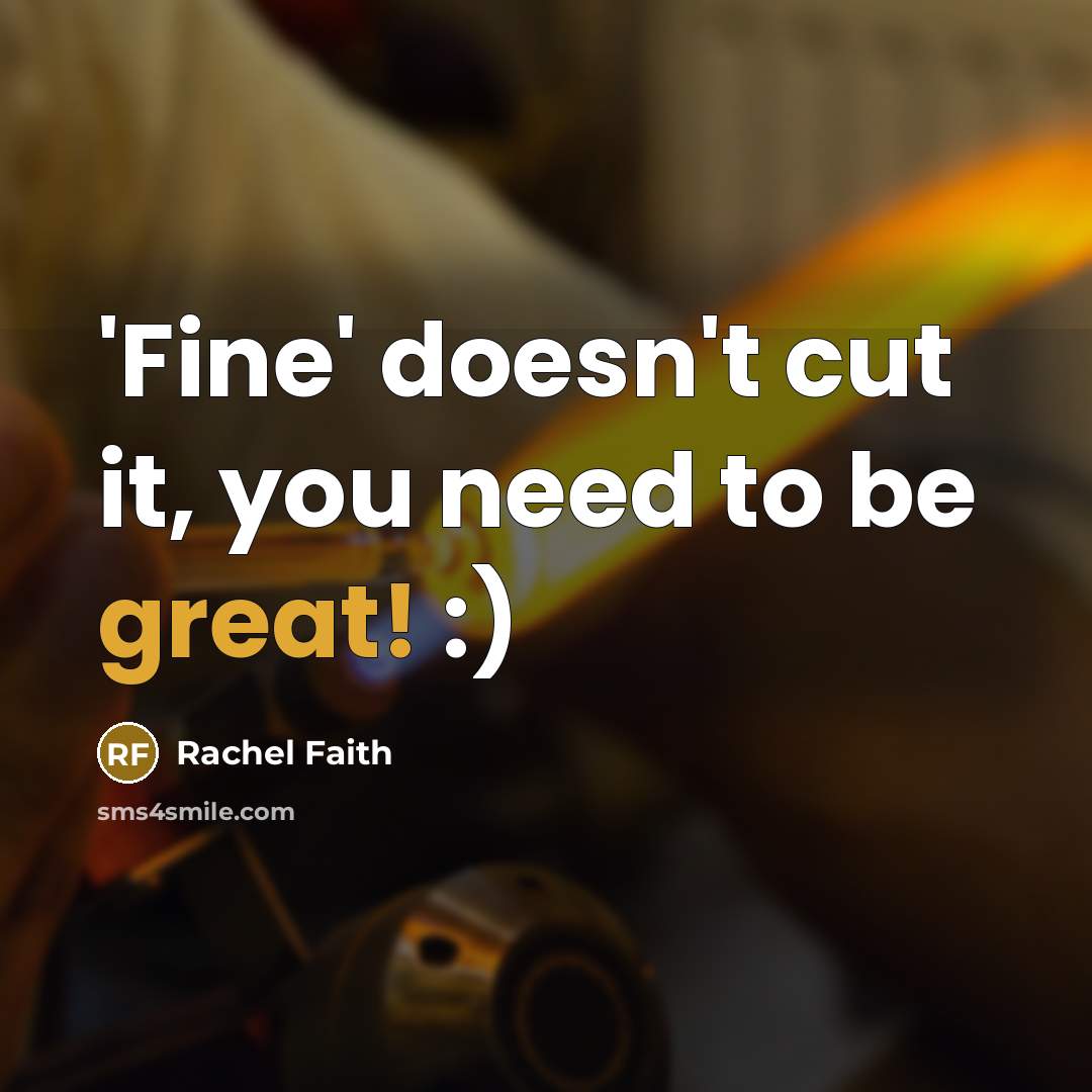 “'Fine' doesn't cut it, you need to be great! :)” quote by Rachel Faith