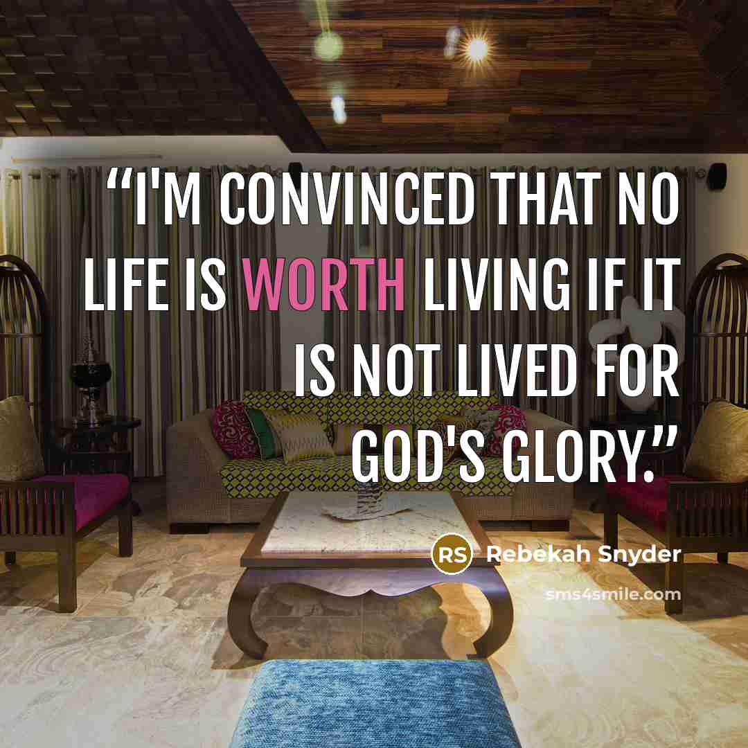 “I'm convinced that no life is worth living if it is not lived for God's glory.” quote by Rebekah Snyder