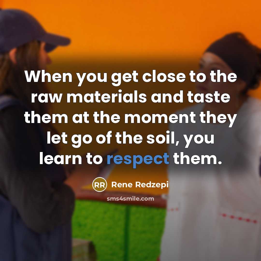 “When you get close to the raw materials and taste…” quote by Rene Redzepi