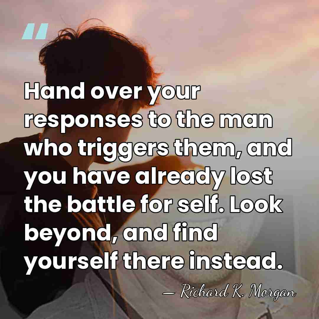 Hand over your responses to the man who triggers them, and you&hellip; - Richard K. Morgan