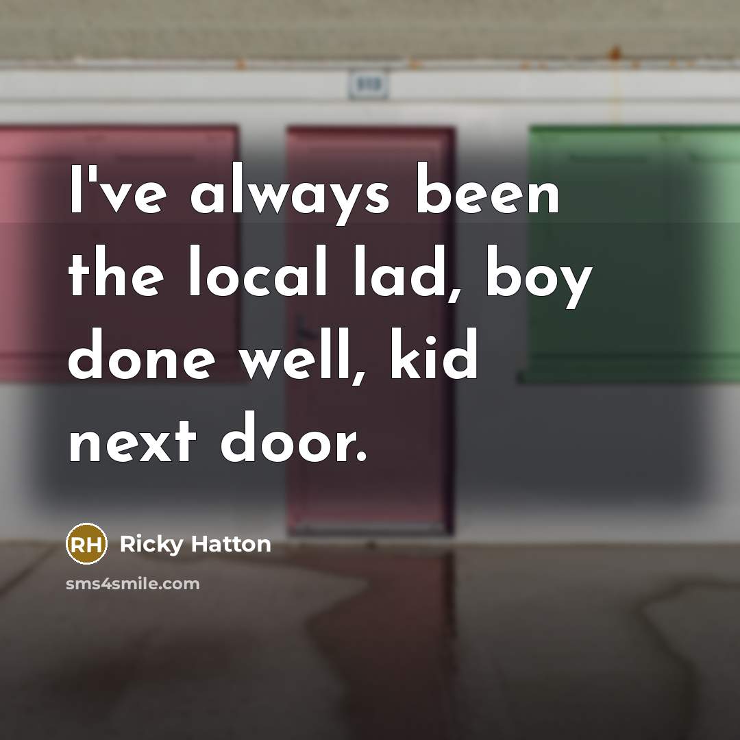 “I've always been the local lad, boy done well, kid…” quote by Ricky Hatton