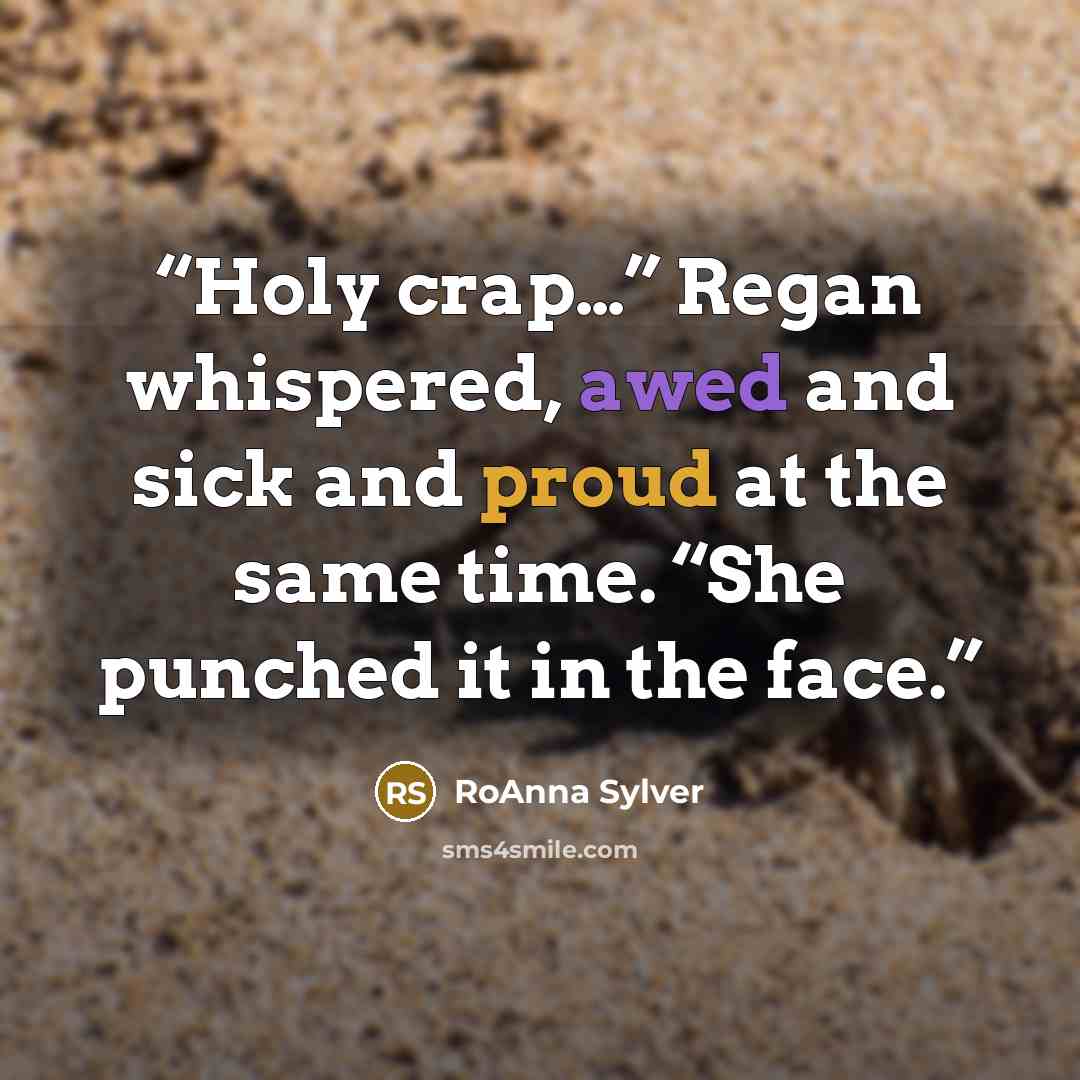 “Holy crap…” Regan whispered, awed and sick and proud at the same time. “She punched it in the face.” quote by RoAnna Sylver
