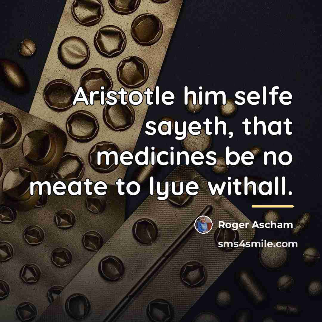 “Aristotle him selfe sayeth, that medicines be no meate to…” quote by Roger Ascham