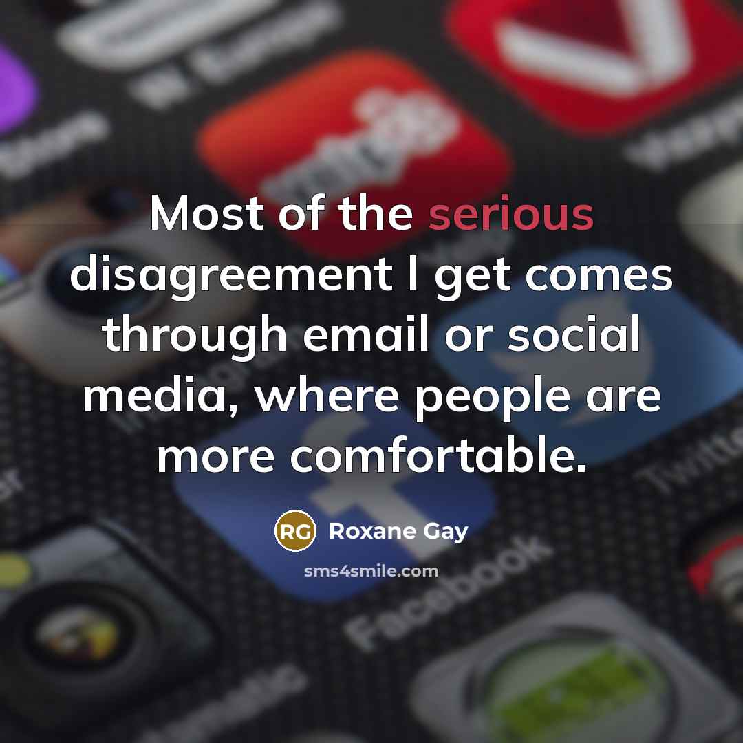 “Most of the serious disagreement I get comes through email…” quote by Roxane Gay
