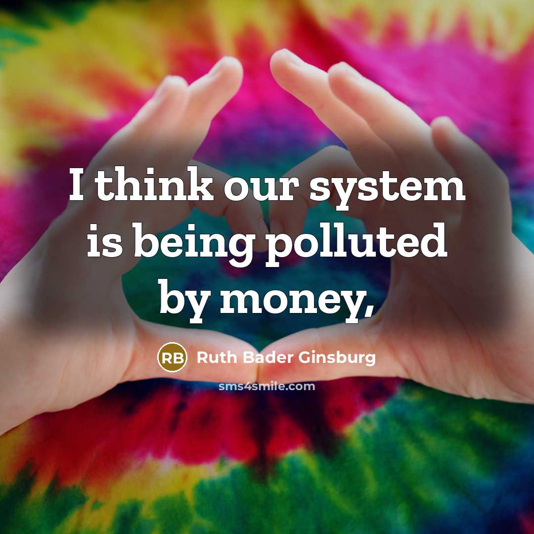 “I think our system is being polluted by money,…” quote by Ruth Bader Ginsburg