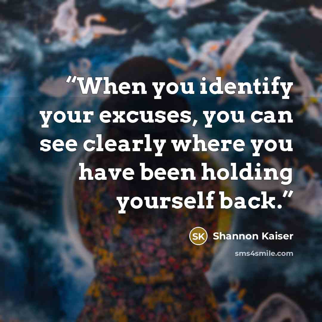 “When you identify your excuses, you can see clearly where you have been holding yourself back.” quote by Shannon Kaiser