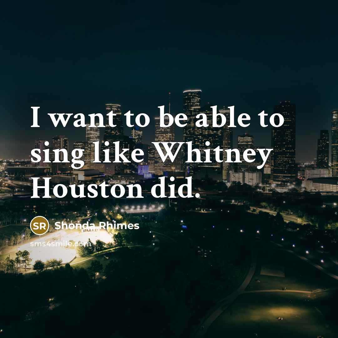 “I want to be able to sing like Whitney Houston…” quote by Shonda Rhimes