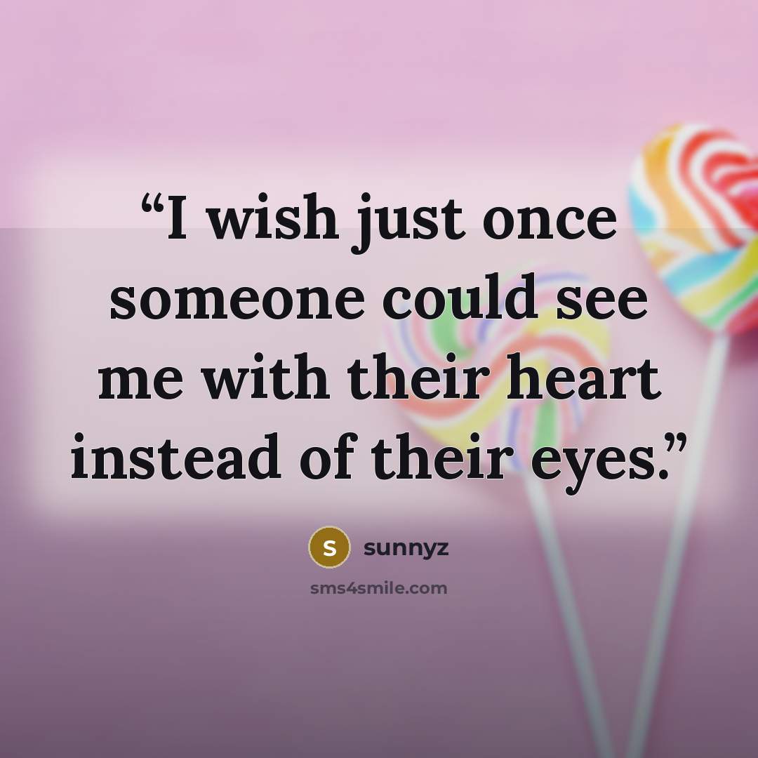 “I wish just once someone could see me with their heart instead of their eyes.” quote by sunnyz