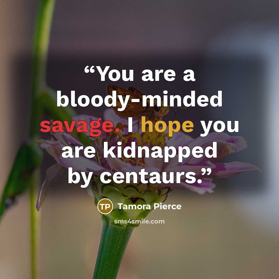 “You are a bloody-minded savage. I hope you are kidnapped by centaurs.” quote by Tamora Pierce