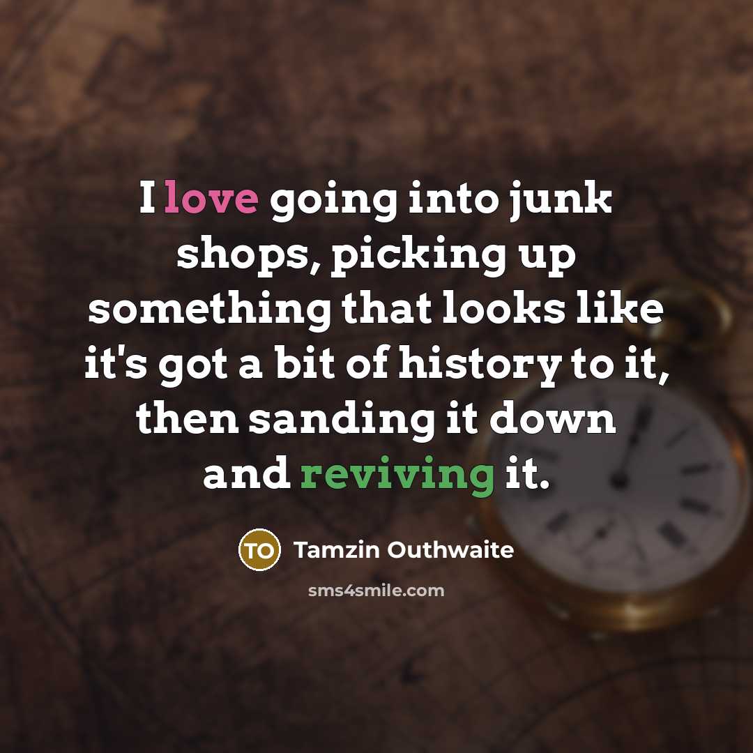 “I love going into junk shops, picking up something that looks like it's got a bit of history to it, then sanding it down and reviving it.” quote by Tamzin Outhwaite