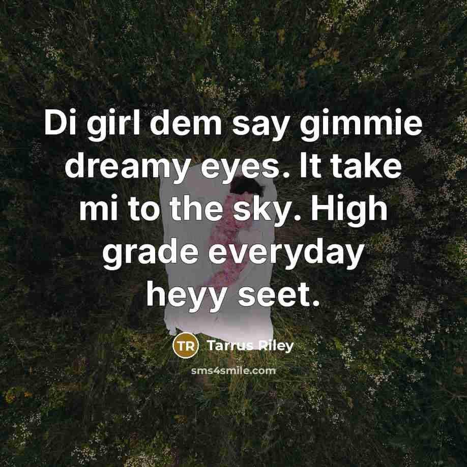 “Di girl dem say gimmie dreamy eyes. It take mi…” quote by Tarrus Riley