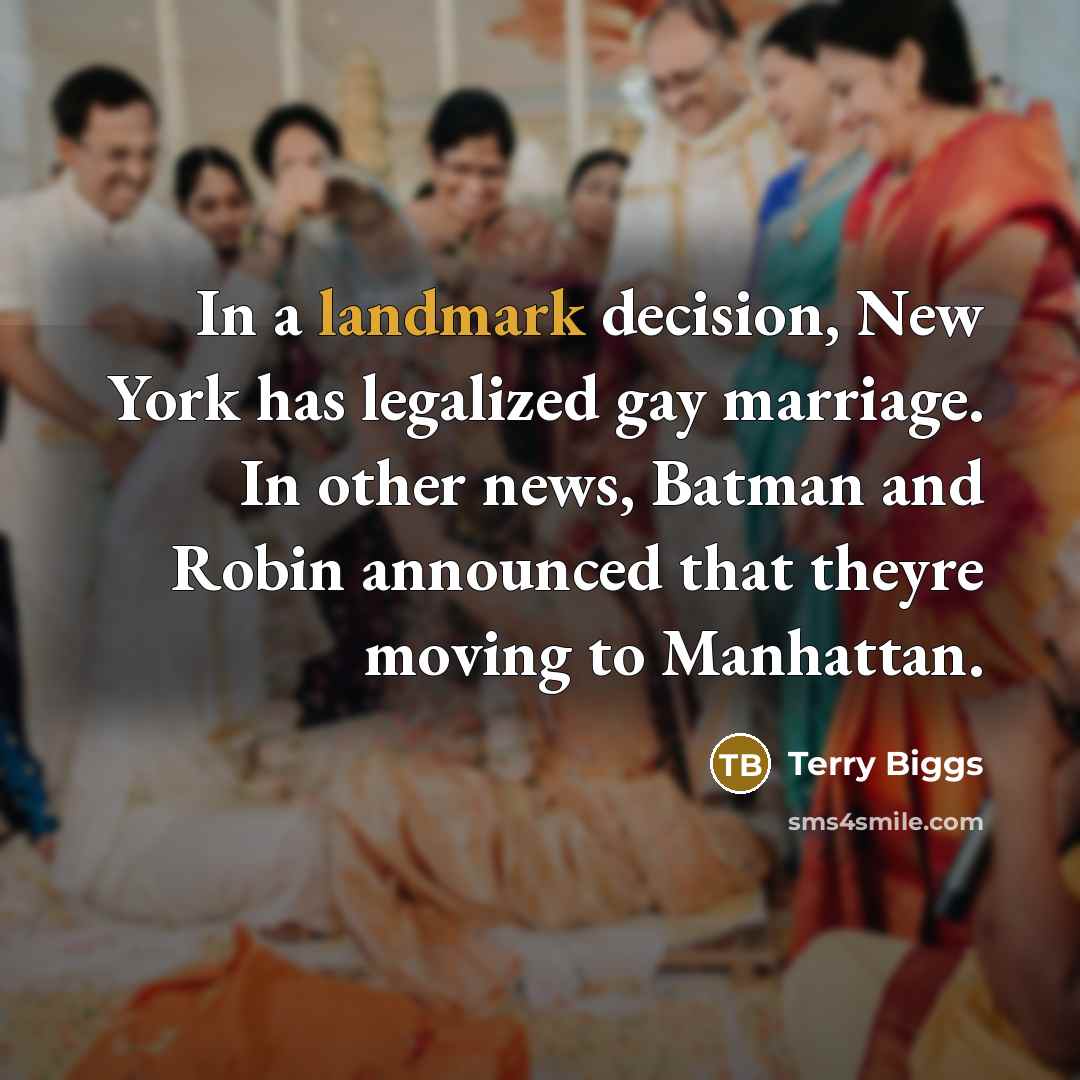 “In a landmark decision, New York has legalized gay marriage. In other news, Batman and Robin announced that theyre moving to Manhattan.” quote by Terry Biggs