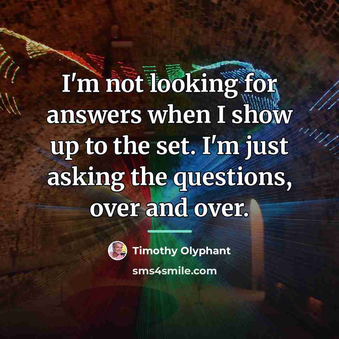 “I'm not looking for answers when I show up to…” quote by Timothy Olyphant