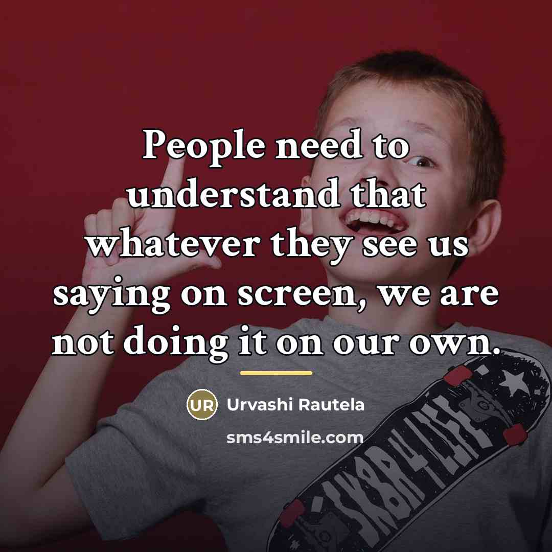 “People need to understand that whatever they see us saying…” quote by Urvashi Rautela