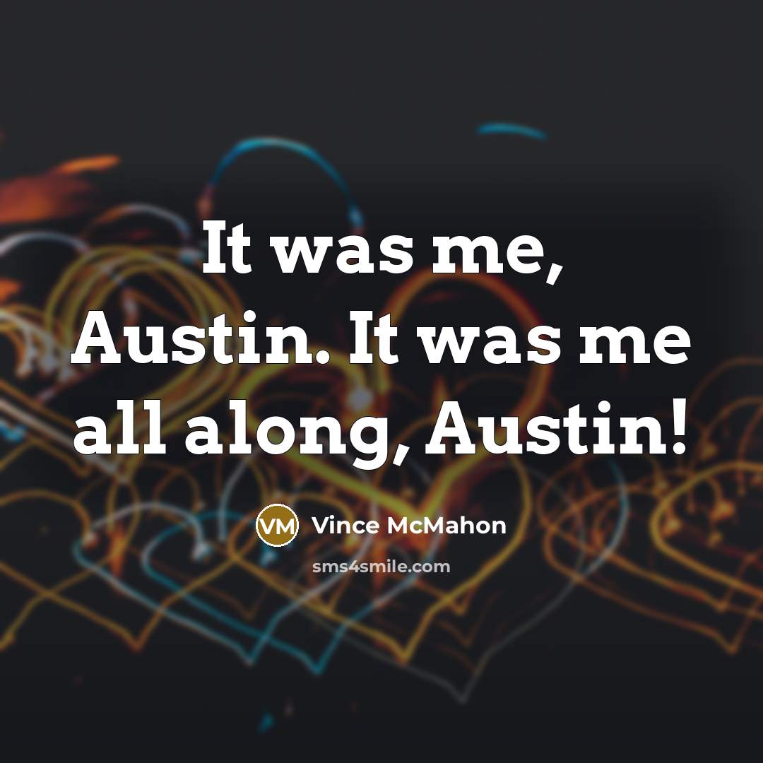“It was me, Austin. It was me all along, Austin!…” quote by Vince McMahon