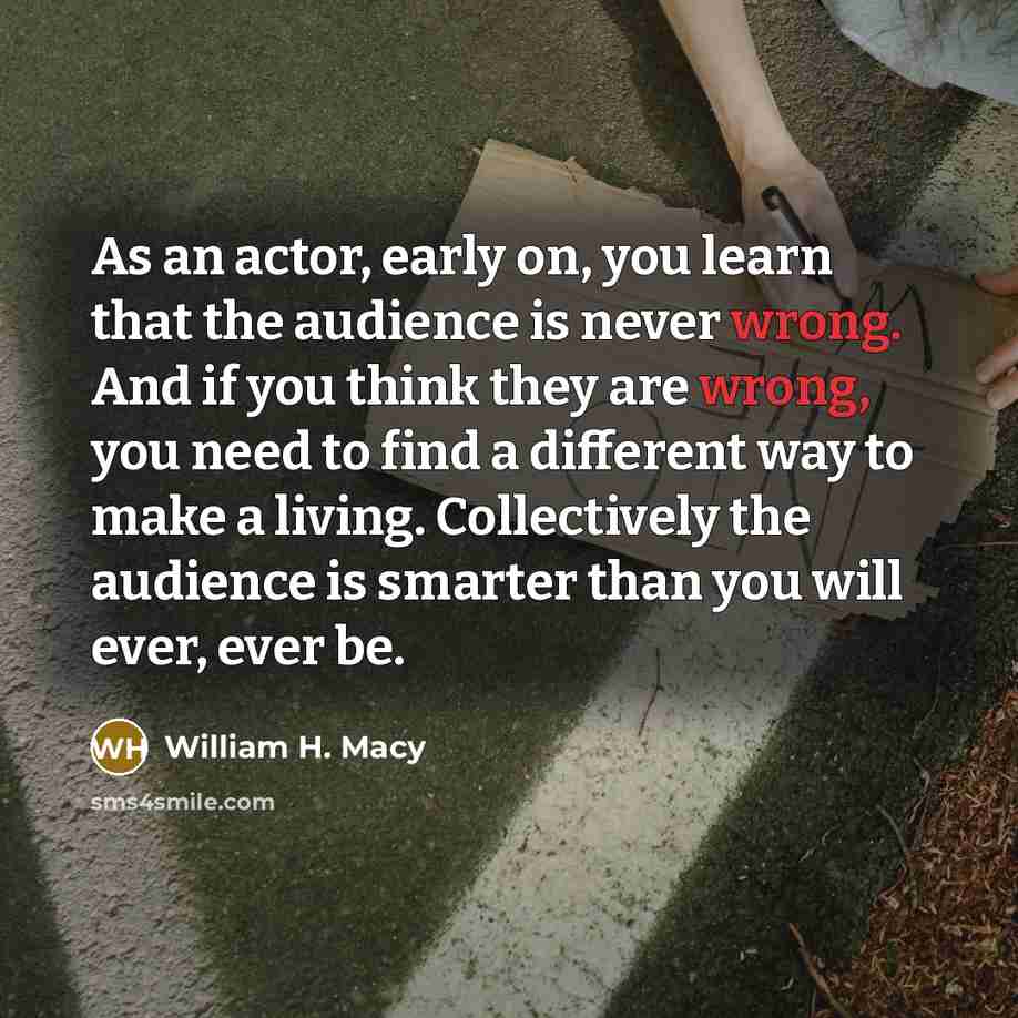 “As an actor, early on, you learn that the audience…” quote by William H. Macy