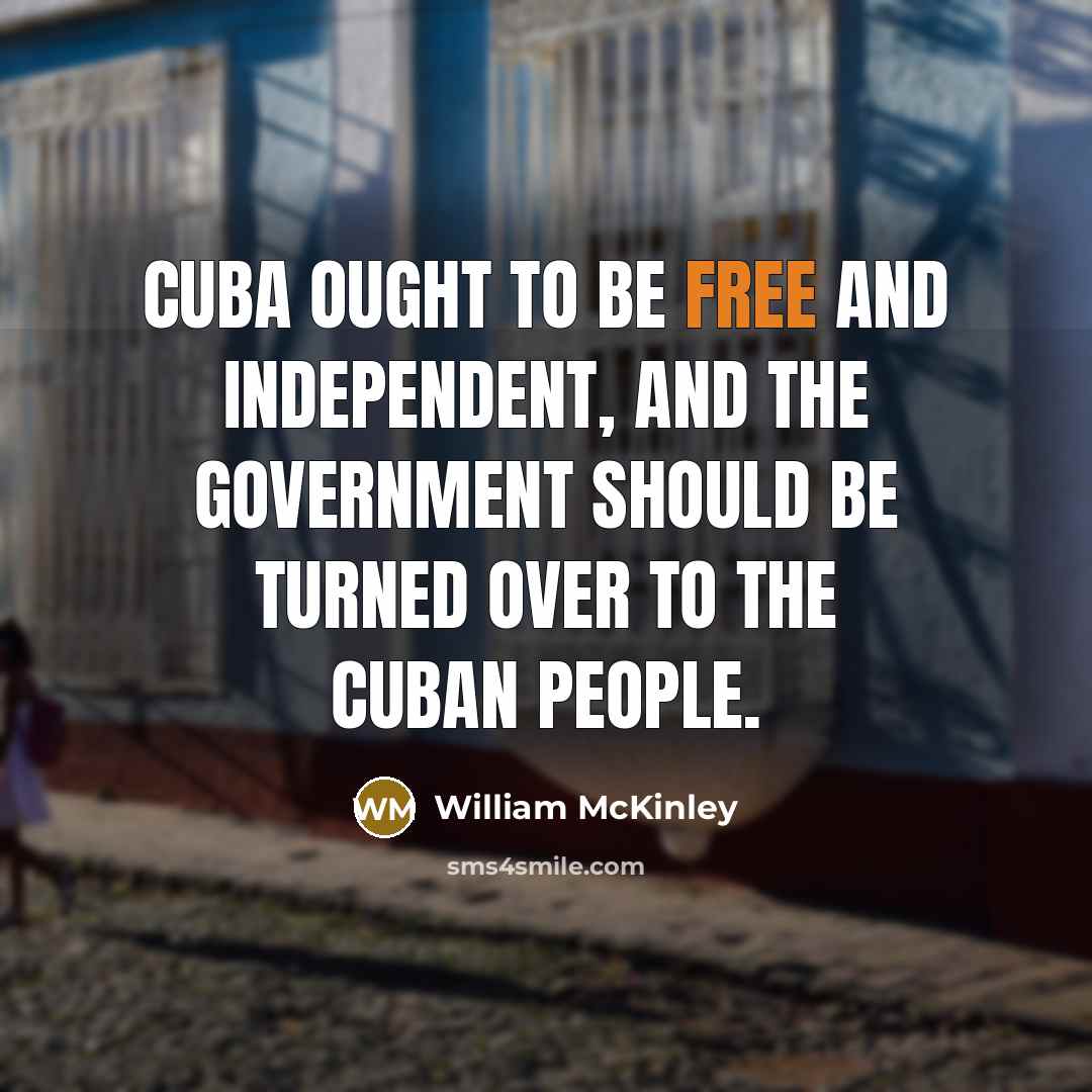 “Cuba ought to be free and independent, and the government…” quote by William McKinley