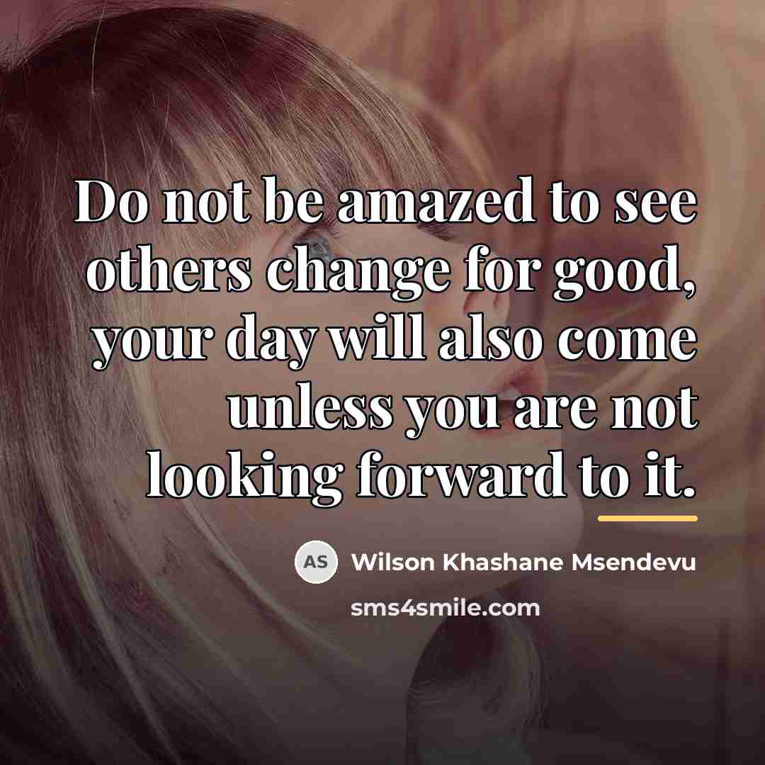 “Do not be amazed to see others change for good,…” quote by Wilson Khashane Msendevu