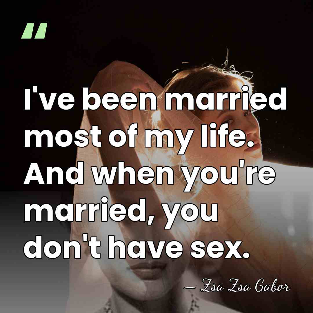 I've been married most of my life. And when you're married, you&hellip; - Zsa Zsa Gabor