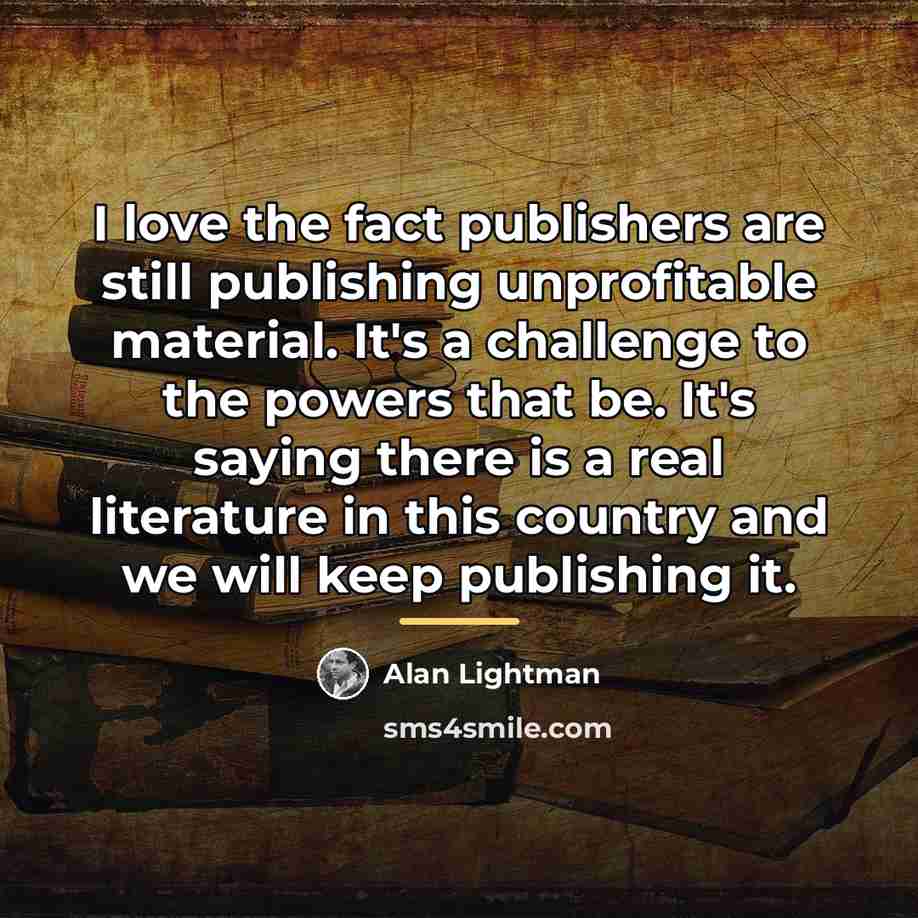 “I love the fact publishers are still publishing unprofitable material.…” quote by Alan Lightman