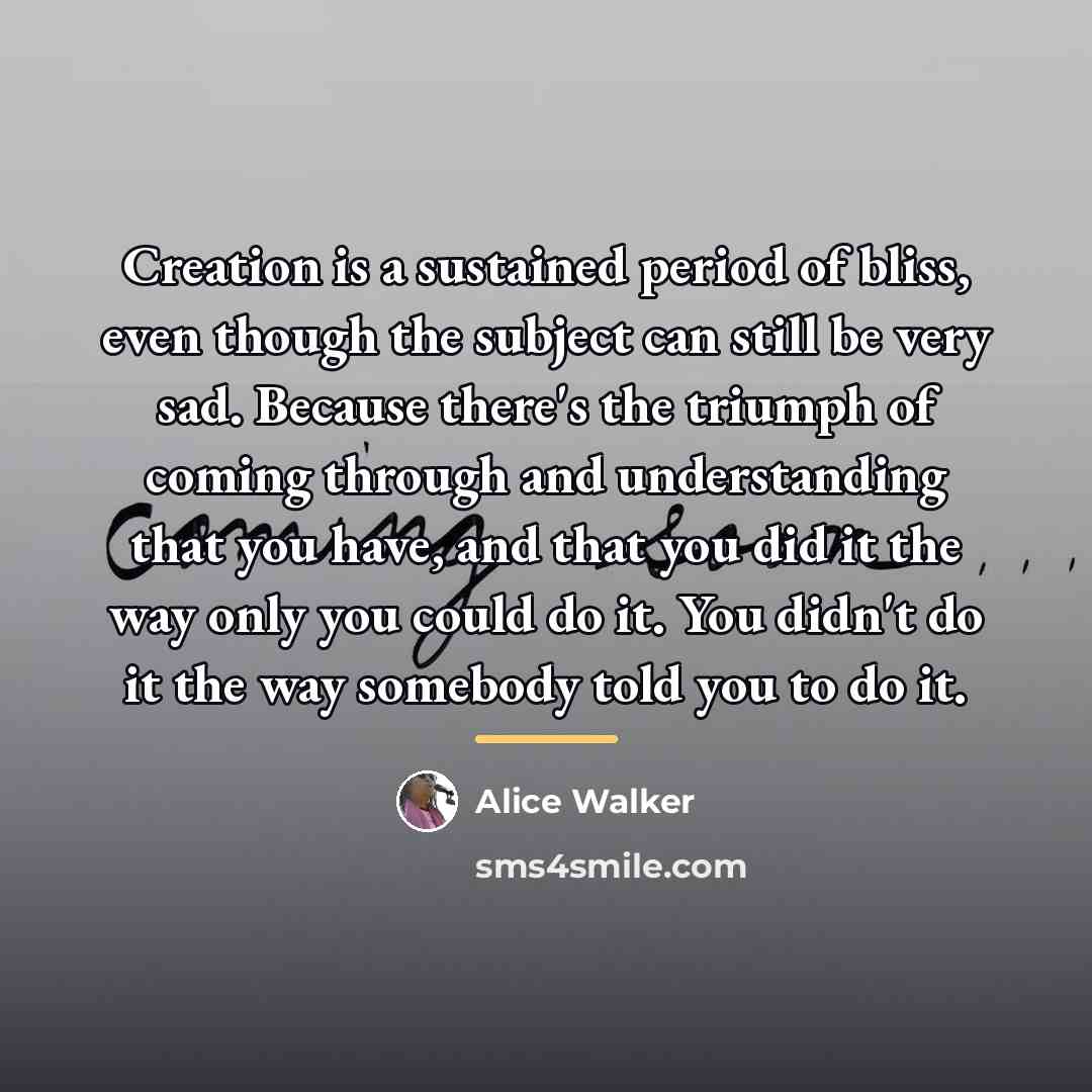 “Creation is a sustained period of bliss, even though the…” quote by Alice Walker
