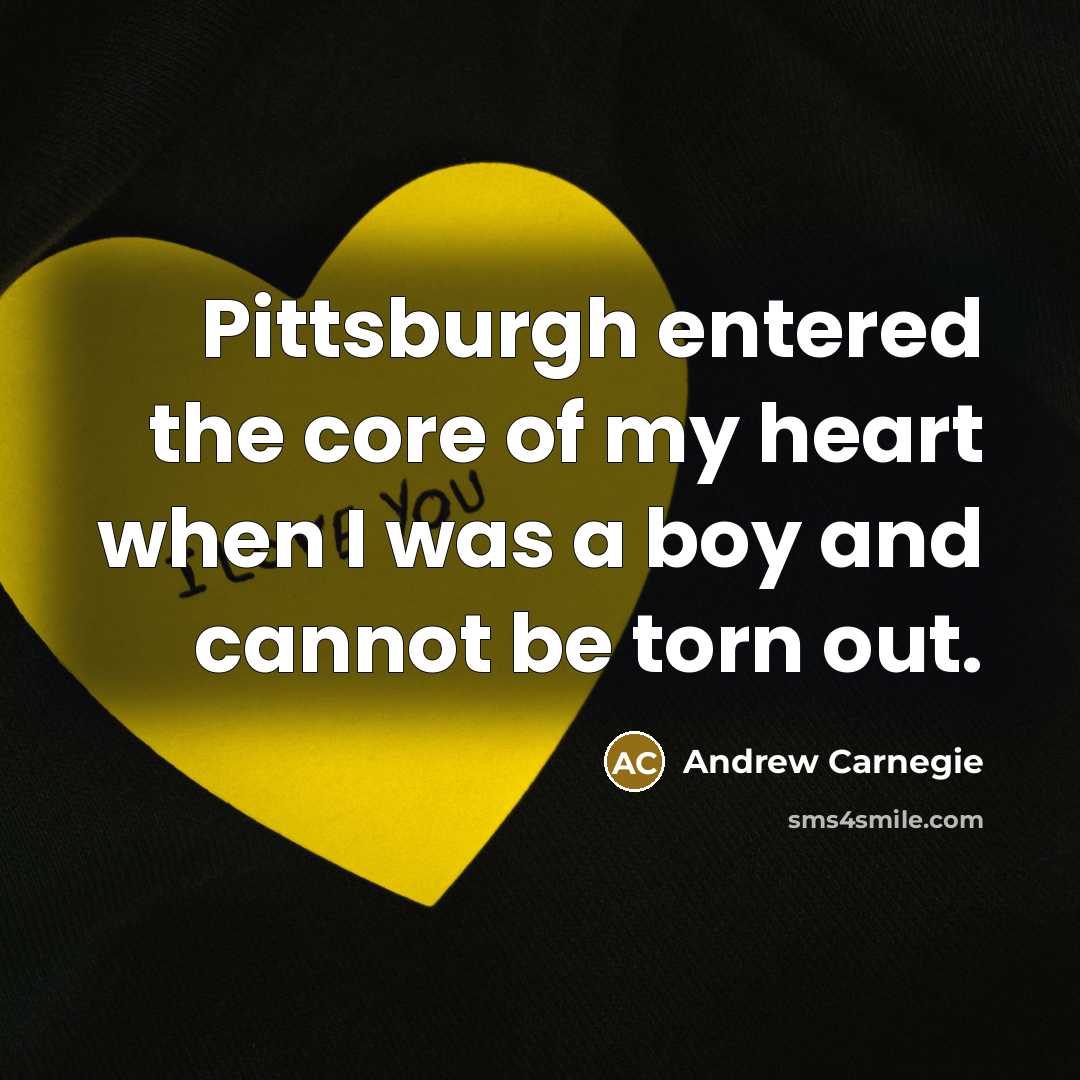 “Pittsburgh entered the core of my heart when I was…” quote by Andrew Carnegie