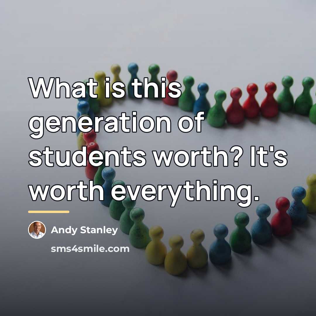 “What is this generation of students worth? It's worth everything.…” quote by Andy Stanley