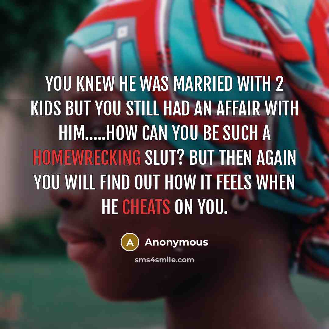 “You knew he was married with 2 kids but you still had an affair with him…..how can you be such a homewrecking slut? But then again you will find out how it feels when he cheats on you.” quote by Anonymous